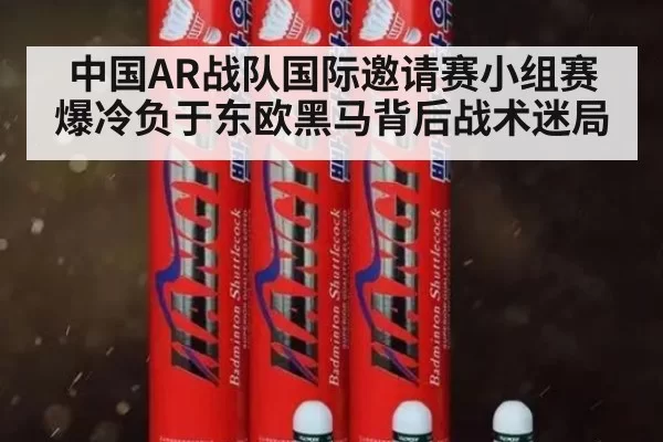 中国AR战队国际邀请赛小组赛爆冷负于东欧黑马背后战术迷局