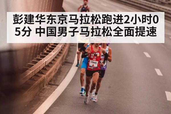 彭建华东京马拉松跑进2小时05分 中国男子马拉松全面提速