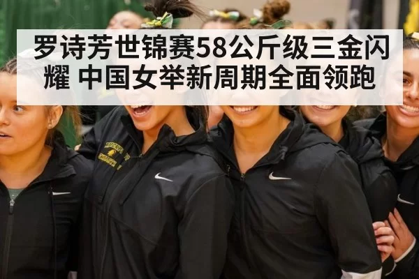 罗诗芳世锦赛58公斤级三金闪耀 中国女举新周期全面领跑