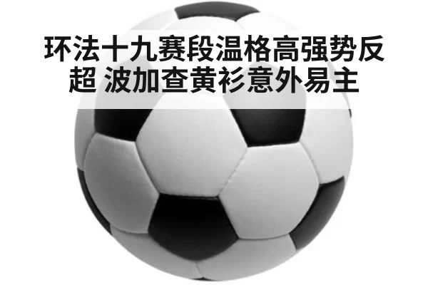 环法十九赛段温格高强势反超 波加查黄衫意外易主